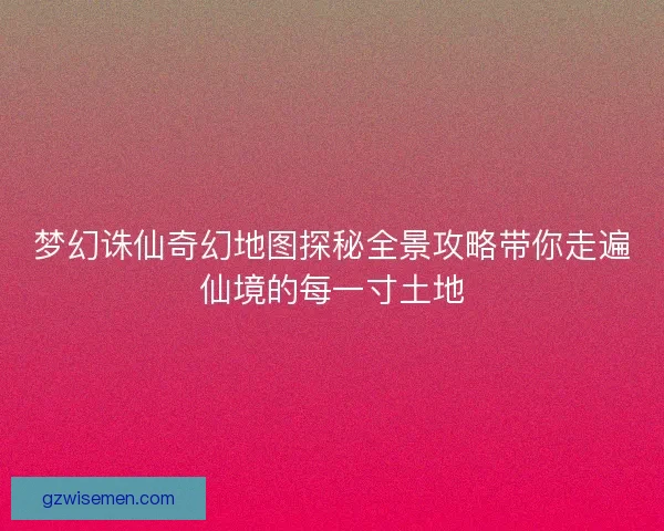 梦幻诛仙奇幻地图探秘全景攻略带你走遍仙境的每一寸土地