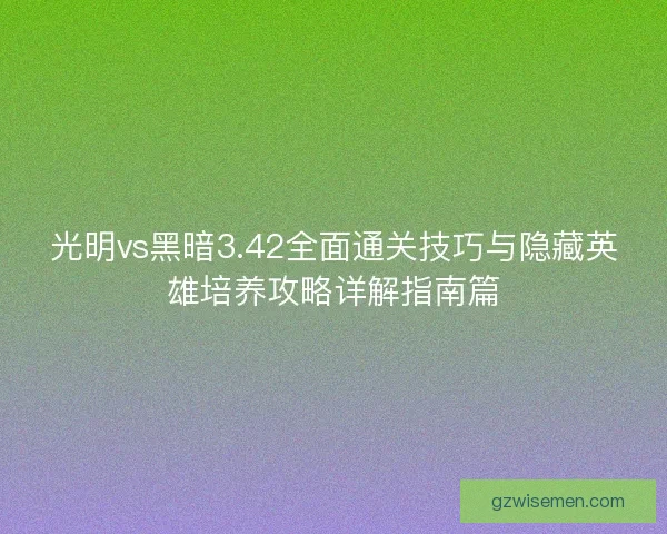 光明vs黑暗3.42全面通关技巧与隐藏英雄培养攻略详解指南篇