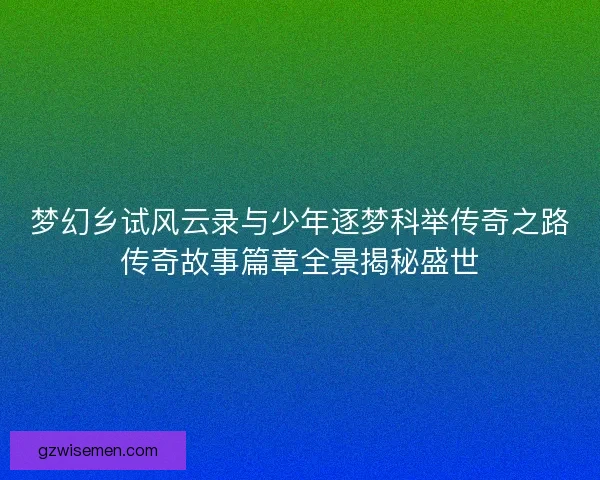 梦幻乡试风云录与少年逐梦科举传奇之路传奇故事篇章全景揭秘盛世