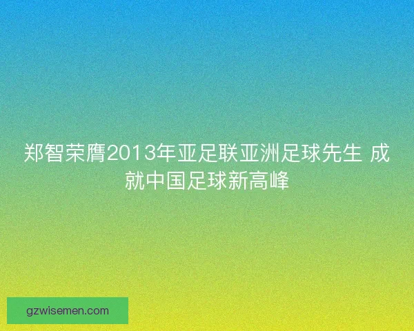郑智荣膺2013年亚足联亚洲足球先生 成就中国足球新高峰