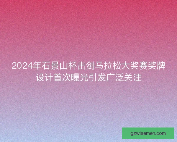 2024年石景山杯击剑马拉松大奖赛奖牌设计首次曝光引发广泛关注