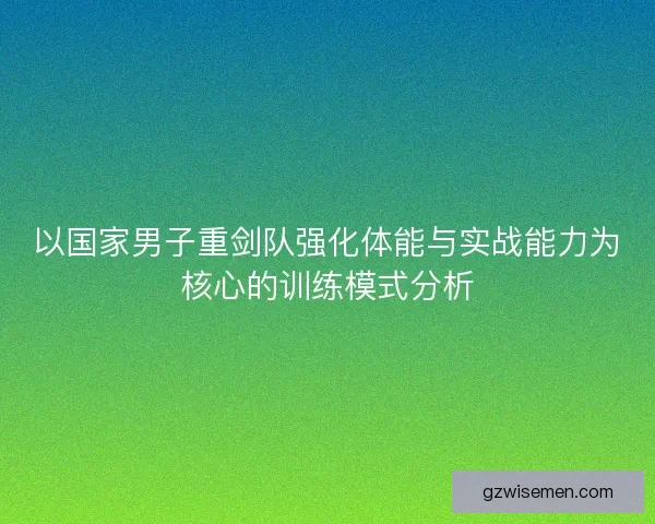 以国家男子重剑队强化体能与实战能力为核心的训练模式分析