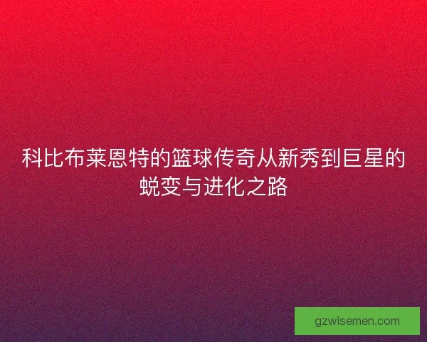 科比布莱恩特的篮球传奇从新秀到巨星的蜕变与进化之路